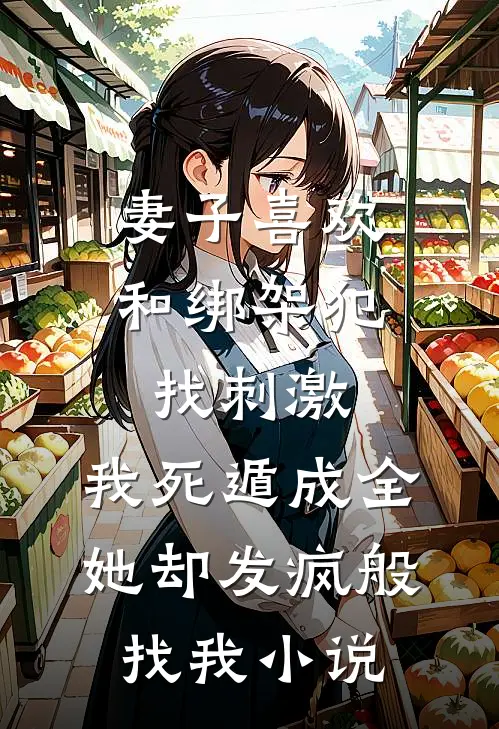 妻子喜欢和绑架犯找刺激，我死遁成全她却发疯般找我小说