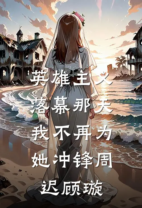 英雄主义落幕那天，我不再为她冲锋周迟顾璇