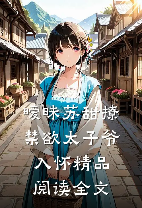 暧昧苏甜撩禁欲太子爷入怀精品阅读全文
