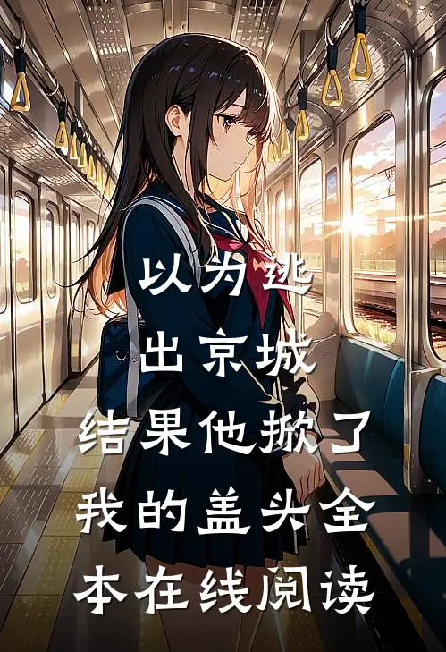 以为逃出京城，结果他掀了我的盖头全本在线阅读