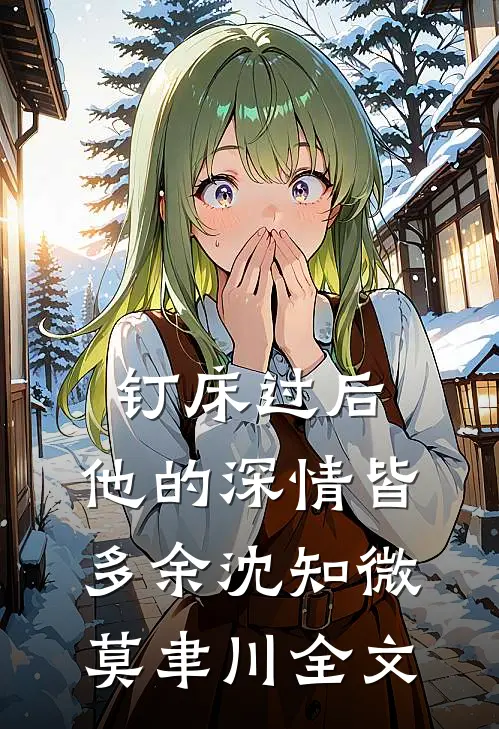 钉床过后，他的深情皆多余沈知微莫聿川全文