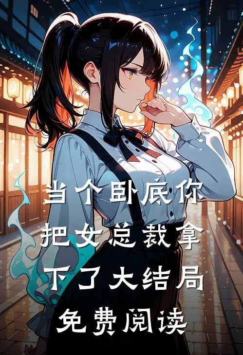 当个卧底你把女总裁拿下了大结局免费阅读