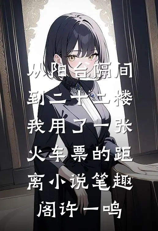 从阳台隔间到二十二楼，我用了一张火车票的距离小说笔趣阁许一鸣