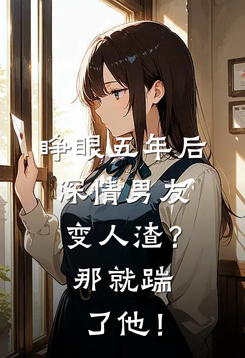 睁眼五年后，深情男友变人渣？那就踹了他！