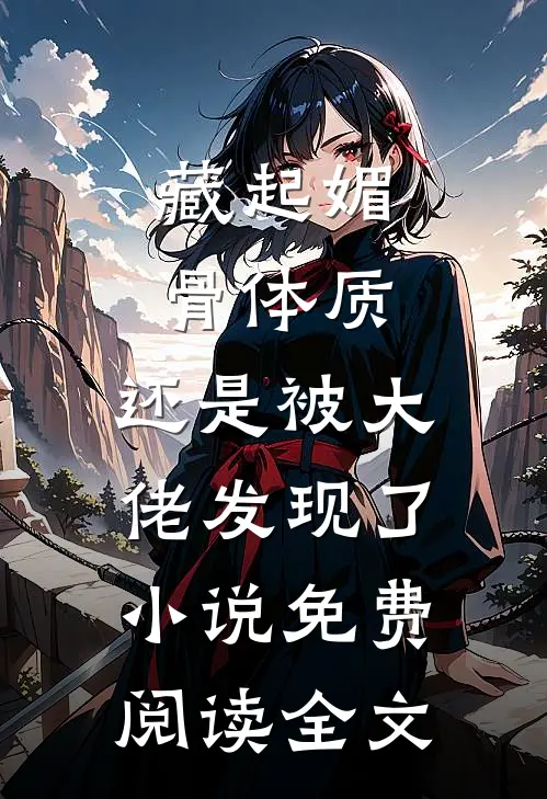藏起媚骨体质，还是被大佬发现了小说免费阅读全文