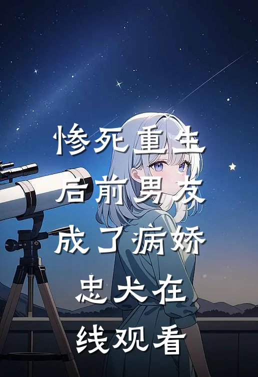 惨死重生后前男友成了病娇忠犬在线观看