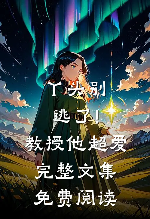 丫头别逃了!教授他超爱完整文集免费阅读