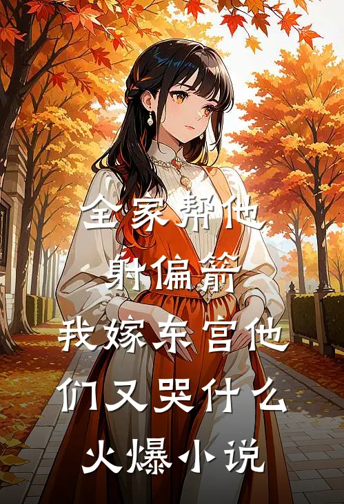 全家帮他射偏箭，我嫁东宫他们又哭什么火爆小说