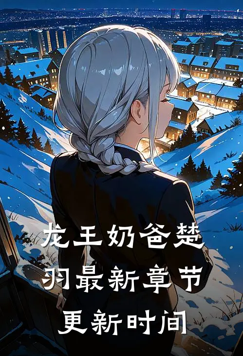 龙王奶爸楚羽最新章节更新时间