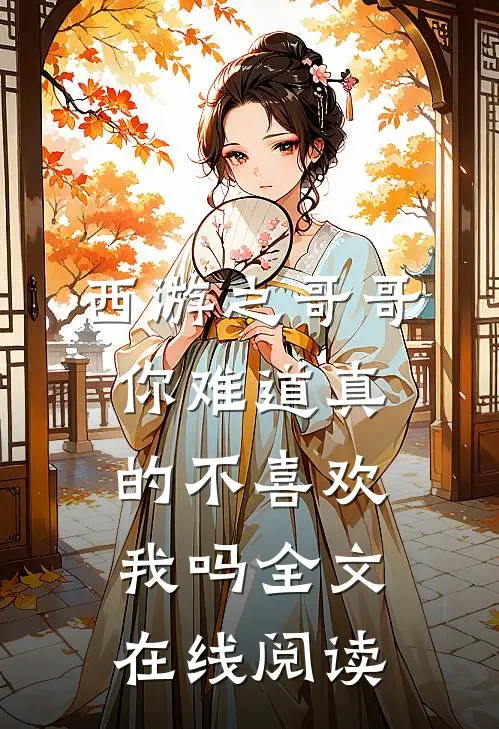 西游之哥哥你难道真的不喜欢我吗全文在线阅读