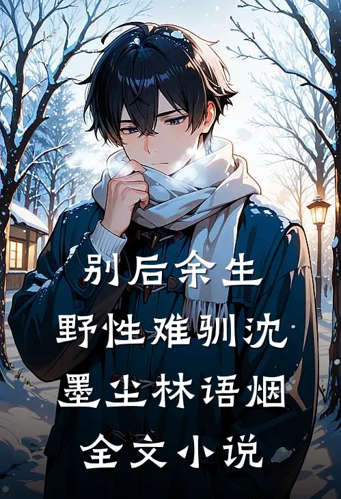别后余生，野性难驯沈墨尘林语烟全文小说