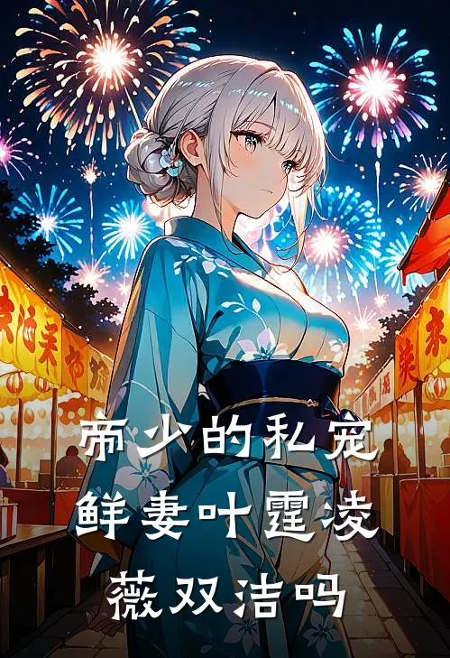 帝少的私宠鲜妻叶霆凌薇双洁吗