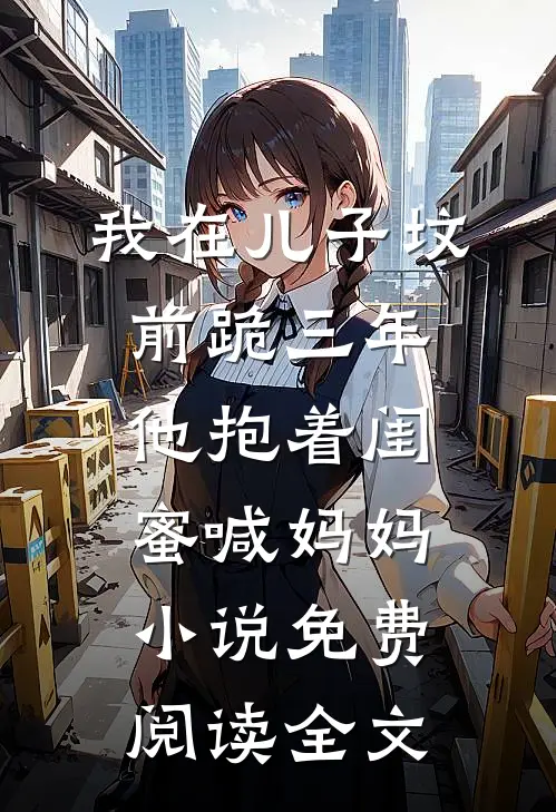 我在儿子坟前跪三年，他抱着闺蜜喊妈妈小说免费阅读全文