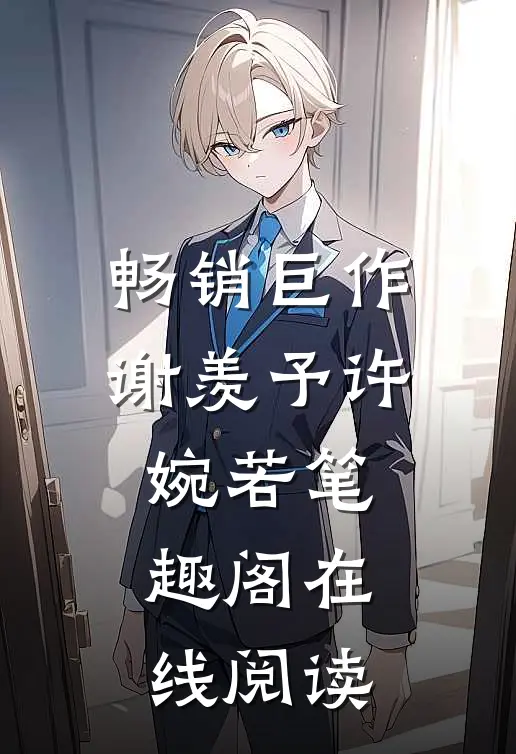 畅销巨作谢羡予许婉若笔趣阁在线阅读