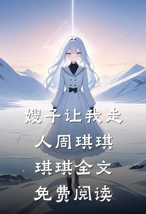 嫂子让我走人周琪琪琪琪全文免费阅读