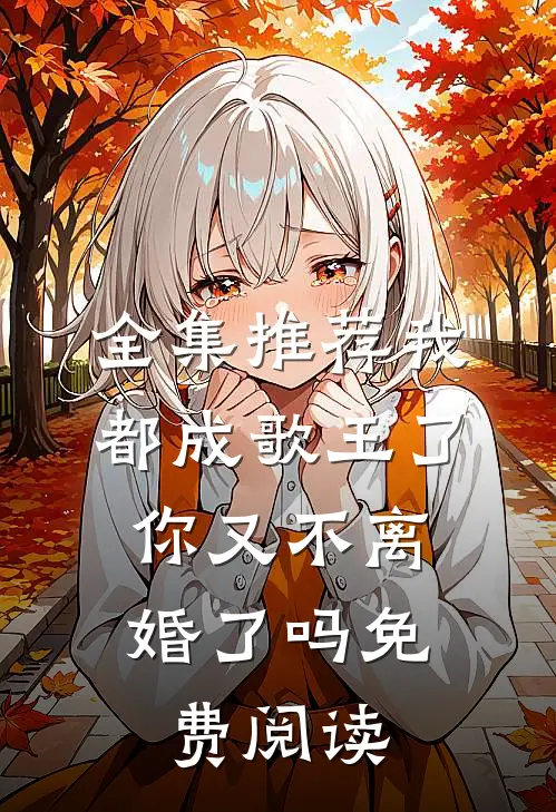 全集推荐我都成歌王了,你又不离婚了吗免费阅读