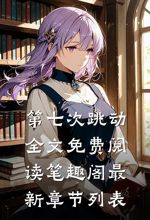 第七次跳动全文免费阅读笔趣阁最新章节列表