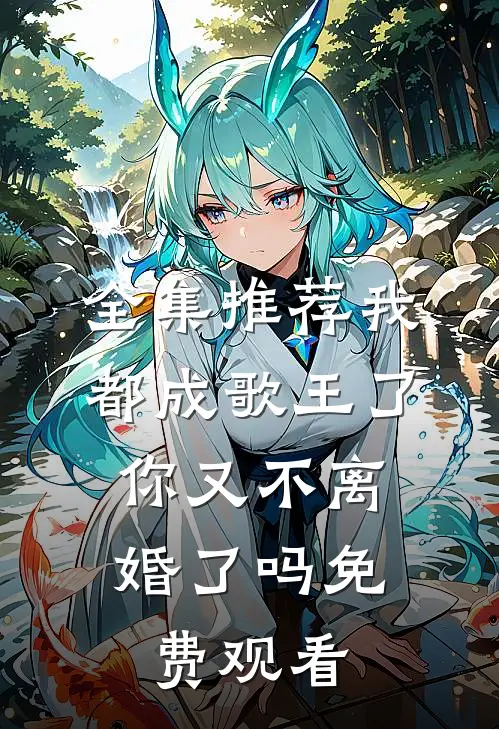 全集推荐我都成歌王了,你又不离婚了吗免费观看