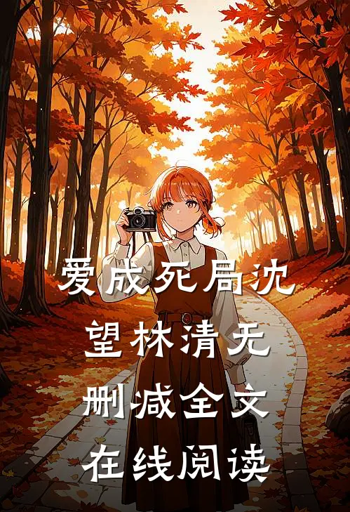 爱成死局沈望林清无删减全文在线阅读