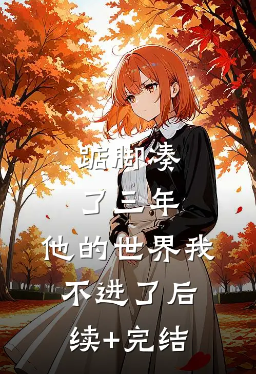 踮脚凑了三年，他的世界我不进了后续+完结