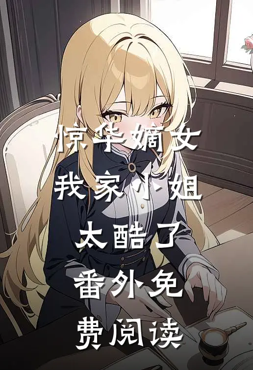 惊华嫡女我家小姐太酷了番外免费阅读