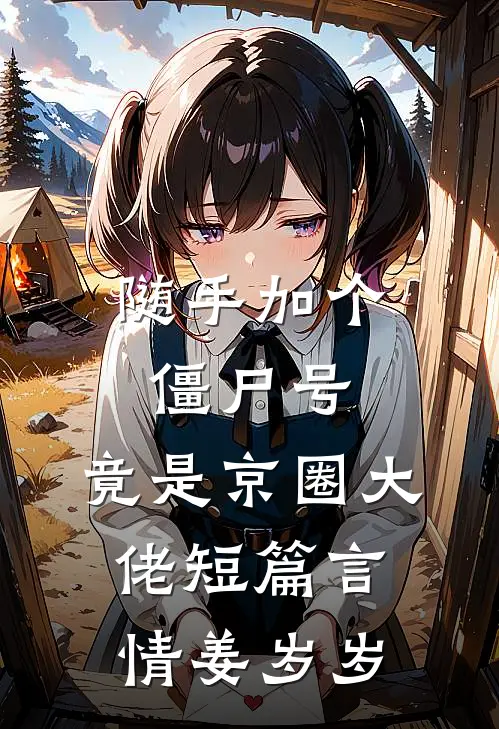 随手加个僵尸号，竟是京圈大佬短篇言情姜岁岁