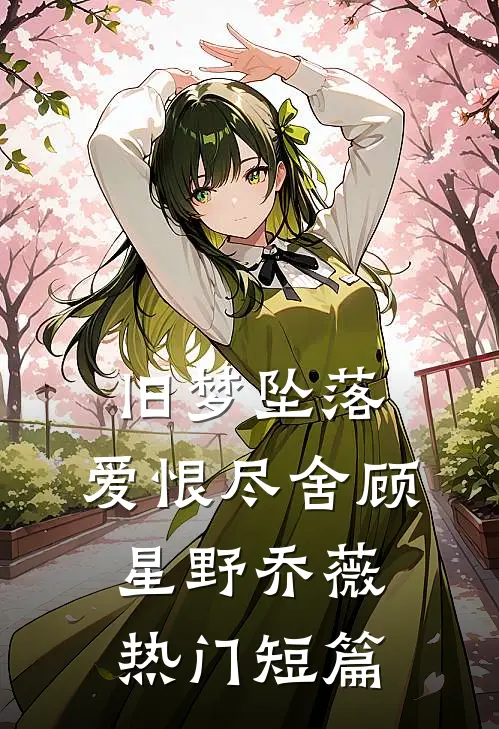 旧梦坠落，爱恨尽舍顾星野乔薇热门短篇