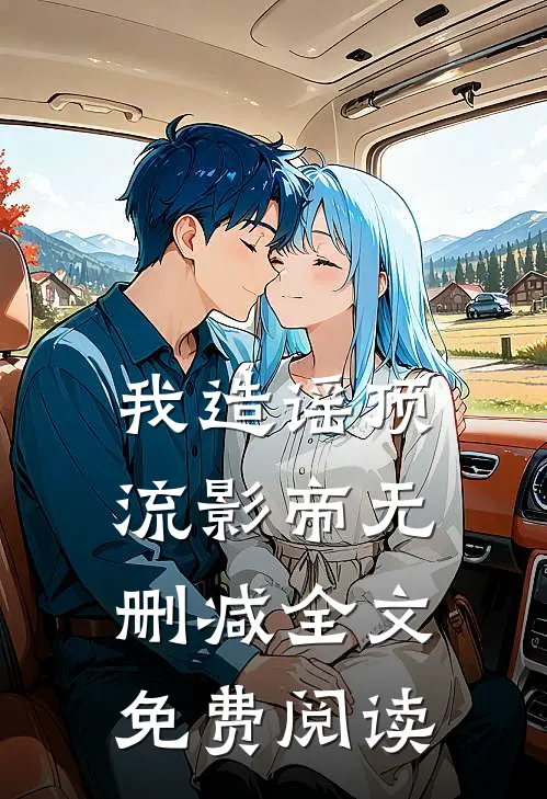 我造谣顶流影帝无删减全文免费阅读