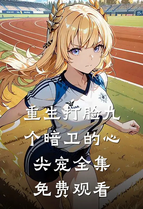 重生打脸九个暗卫的心尖宠全集免费观看
