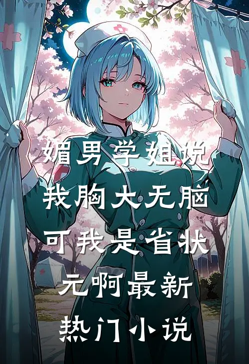 媚男学姐说我胸大无脑，可我是省状元啊最新热门小说