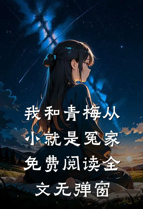 我和青梅从小就是冤家免费阅读全文无弹窗