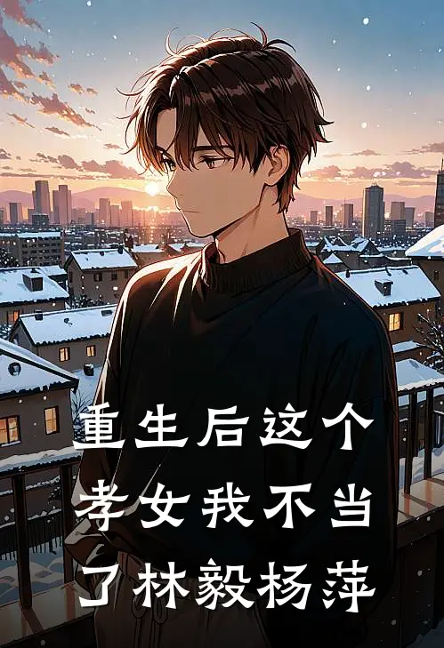 重生后这个孝女我不当了林毅杨萍