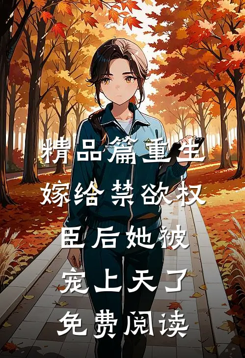 精品篇重生嫁给禁欲权臣后她被宠上天了免费阅读