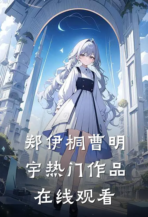 郑伊桐曹明宇热门作品在线观看