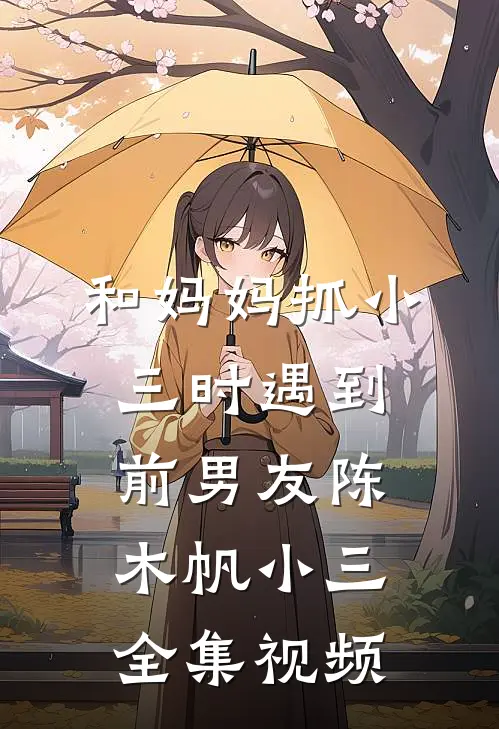 和妈妈抓小三时遇到前男友陈木帆小三 全集视频