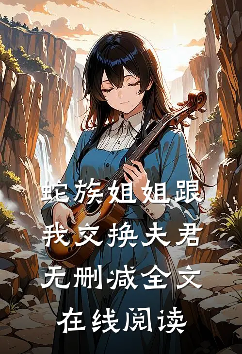 蛇族姐姐跟我交换夫君无删减全文在线阅读