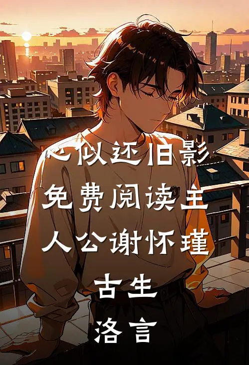 心似还旧影免费阅读主人公谢怀瑾,古生,洛言