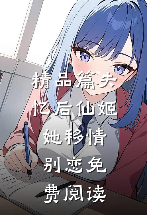 精品篇失忆后仙姬她移情别恋免费阅读