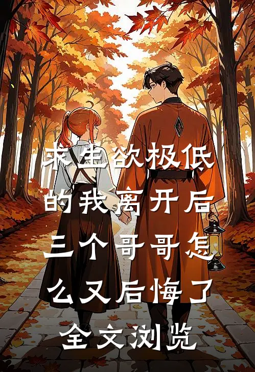 求生欲极低的我离开后，三个哥哥怎么又后悔了全文浏览