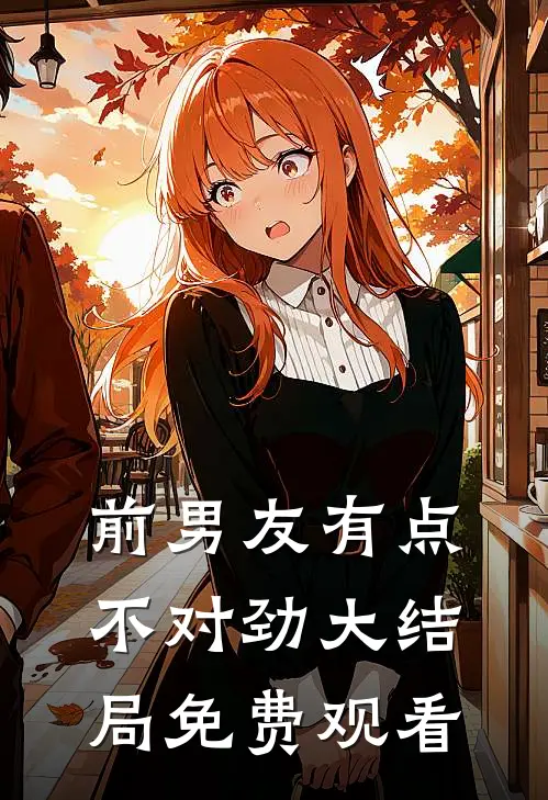 前男友有点不对劲大结局免费观看