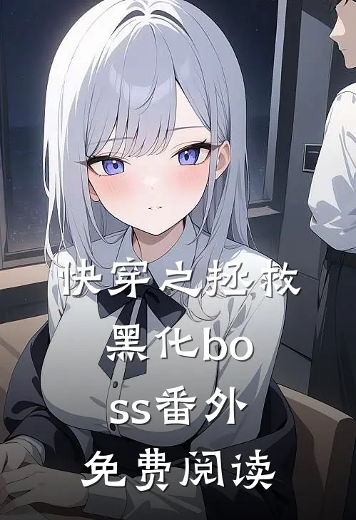 快穿之拯救黑化boss 番外免费阅读