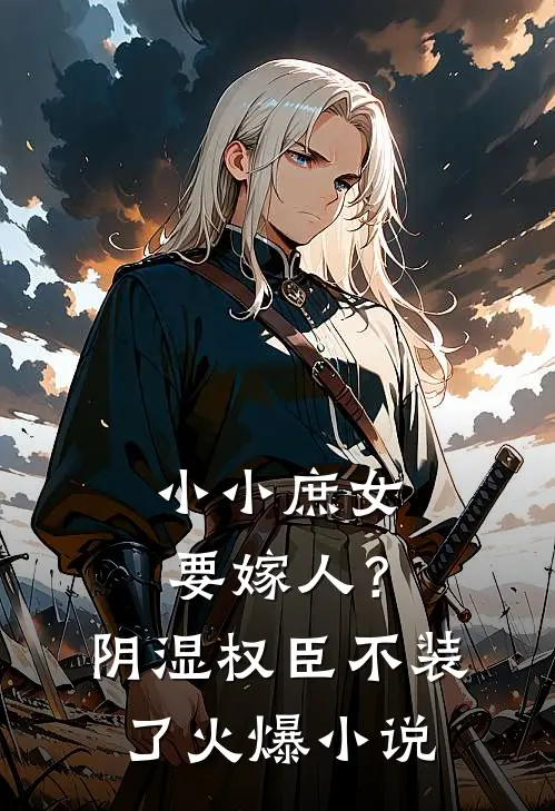 小小庶女要嫁人？阴湿权臣不装了火爆小说