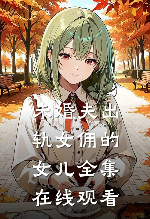 未婚夫出轨女佣的女儿 全集在线观看