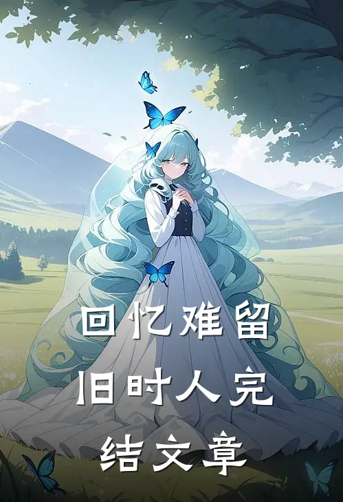回忆难留旧时人完结文章