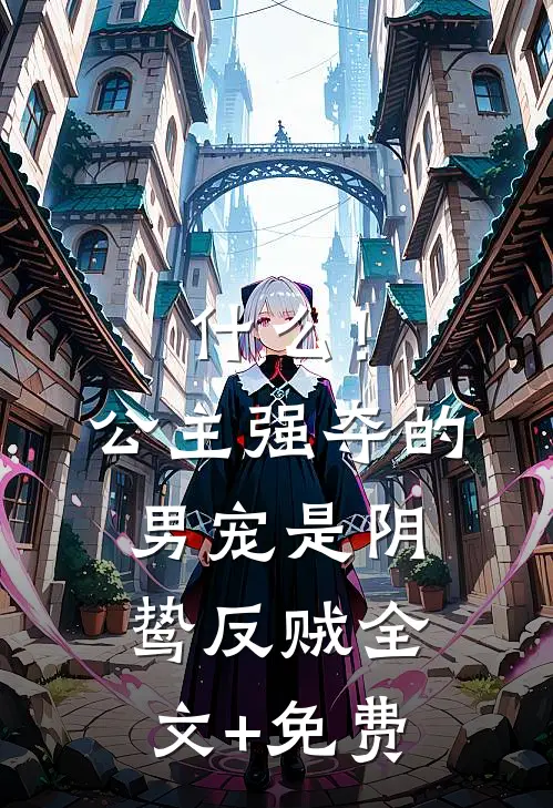 什么！公主强夺的男宠是阴鸷反贼全文+免费