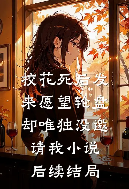 校花死后发来愿望轮盘，却唯独没邀请我小说后续结局