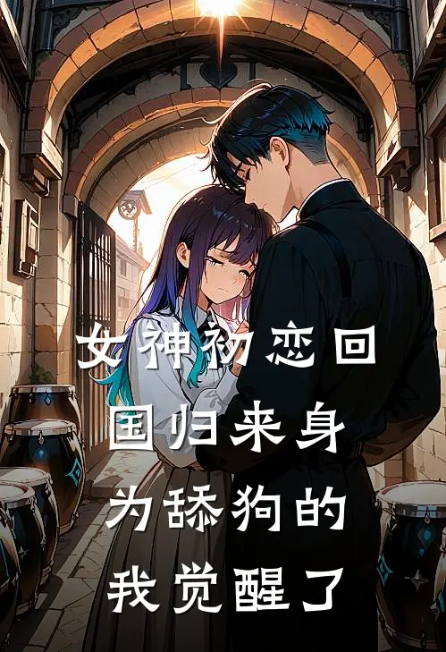 女神初恋回国归来 身为舔狗的我觉醒了