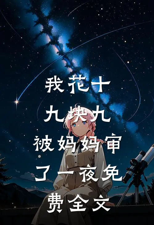 我花十九块九，被妈妈审了一夜免费全文