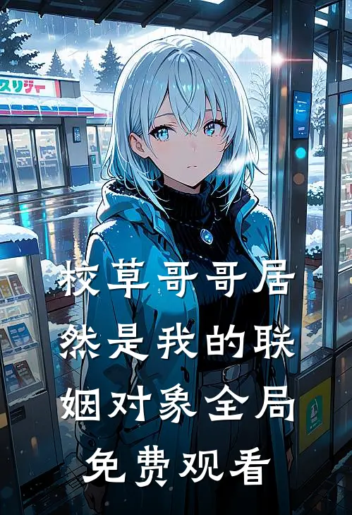校草哥哥居然是我的联姻对象全局免费观看