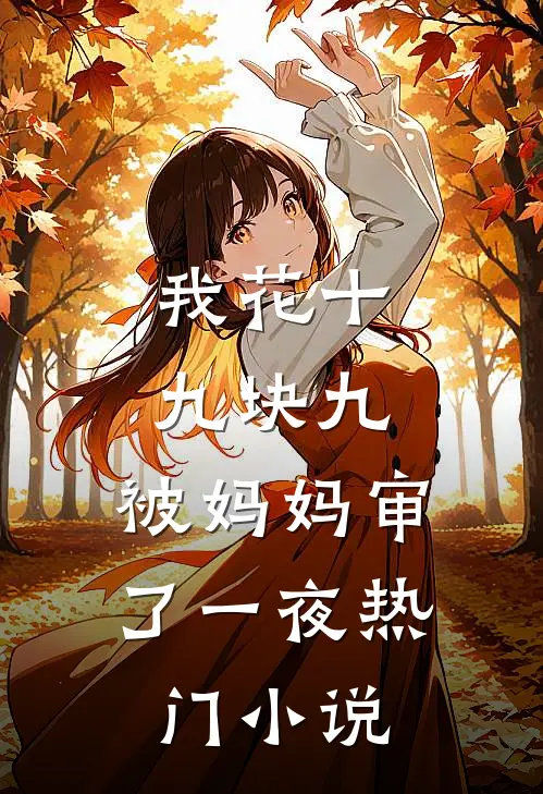 我花十九块九，被妈妈审了一夜热门小说
